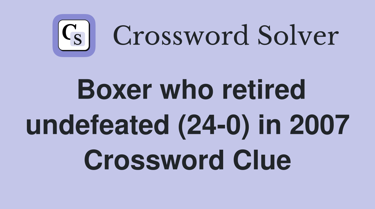 Boxer who retired undefeated (24-0) in 2007 - Crossword Clue Answers